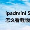 ipadmini 5怎么查看电池健康（iPadmini6怎么看电池健康）