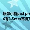 联想小新pad pro2021可以插耳机吗（联想小新PadPro12.6有3.5mm耳机孔吗）