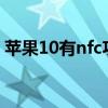 苹果10有nfc功能吗（魅蓝10有NFC功能吗）