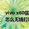 vivo x60信号弱是怎么回事（vivoX60Pro 怎么无线打印）