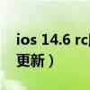 ios 14.6 rc版更新内容（iOS14.4RC版怎么更新）