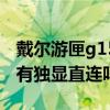 戴尔游匣g15不支持独显直连（戴尔游匣g15有独显直连吗）