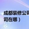 成都装修公司在哪个位置（我想问成都装饰公司在哪）