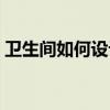 卫生间如何设计二次防水（卫生间如何设计）
