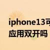 iphone13可以应用双开吗（iphone13可以应用双开吗）