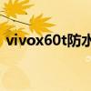 vivox60t防水级别（vivoX60t支持防水吗）