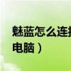 魅蓝怎么连接电脑网络（魅蓝Blus 怎么连接电脑）