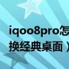 iqoo8pro怎么切换经典桌面（iQOO9怎么切换经典桌面）