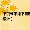 下沉式半地下室设计图(半地下室设计怎么做 半地下室如何设计) 下沉式半地下室设计图(半地下室设计怎么做 半地下室如何设计)