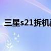 三星s21拆机配件成本（三星S21拆机测评）