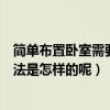 简单布置卧室需要什么（哪位大神能说说简单的卧室布置方法是怎样的呢）