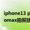 iphone13 pro max拍照指南（iphone13promax拍照技巧详解）