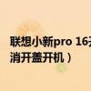 联想小新pro 16开盖开机怎么关闭（联想小新pro16怎么取消开盖开机）