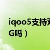 iqoo5支持双卡5g吗（iQOONeo6SE支持5G吗）