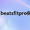 beatsfitpro何时降价（BeatsFitPro多少钱）