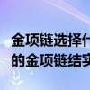 金项链选择什么样的扣子结实（谁清楚什么样的金项链结实）