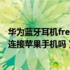 华为蓝牙耳机freebuds4i 怎么连接(华为freebuds4i可以连接苹果手机吗) 华为蓝牙耳机freebuds4i 怎么连接(华为freebuds4i可以连接苹果手机吗)