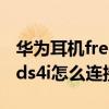 华为耳机freebuds4i怎么连接（华为Freebuds4i怎么连接新设备）