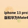 iphone 13 pro对比华为mate40pro（华为Mate40E 4G版和华为Mate40E哪个更好）