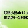 联想小新air14 plusr7-5800u测评（联想小新Air14 2021锐龙版什么时候发布）