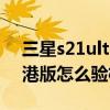 三星s21ultra港版可以买吗（三星s21ultra港版怎么验机）