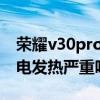 荣耀v30pro充电发热严重吗（荣耀50pro充电发热严重吗）