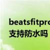 beatsfitpro可以无线充电吗（BeatsFitPro支持防水吗）