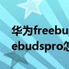 华为freebudspro怎么与手机配对（华为freebudspro怎么配对手机）