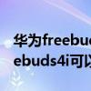 华为freebuds4i充电可以用快充吗（华为freebuds4i可以用快充吗）