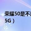 荣耀50是不是双模5g（荣耀50为什么不显示5G）