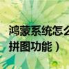 鸿蒙系统怎么给照片排序（鸿蒙系统怎么使用拼图功能）