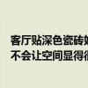 客厅贴深色瓷砖好看吗（客厅装修的时候采用深色的瓷砖会不会让空间显得很压抑）
