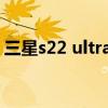 三星s22 ultra颜色（三星s22 是OLED屏吗）