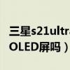 三星s21ultra屏幕参数（三星S22ultra是AMOLED屏吗）
