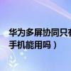 华为多屏协同只有华为手机能用吗（华为多屏协同只有华为手机能用吗）