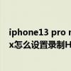 iphone13 pro max没有hdr照片了吗（iPhone13promax怎么设置录制HDR视频）