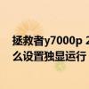 拯救者y7000p 2021测评（联想拯救者Y7000P 2021款怎么设置独显运行）