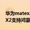 华为matex2鸿蒙系统功能介绍（华为MateX2支持鸿蒙系统吗）