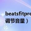 beatsfitpro降噪怎么开（BeatsFitPro怎么调节音量）