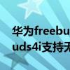 华为freebuds 4i支持无线充吗（华为FreeBuds4i支持无线充电吗）