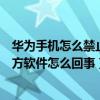 华为手机怎么禁止安装非官方软件（华为手机禁止安装第三方软件怎么回事）