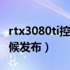 rtx3080ti控制面板设置（RTX3080Ti什么时候发布）