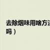 去除烟味用啥方法去除（怎样祛除室内烟味知道的能告诉下吗）