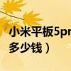 小米平板5pro 多少钱买合适（小米平板5pro多少钱）
