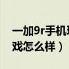 一加9r手机玩游戏卡怎么解决（一加9R玩游戏怎么样）