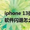 iphone 13微信闪退是怎么回事（iPhone13软件闪退怎么办）