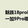 魅族18pro和一加9pro测评（魅族18Pro和一加9Pro哪个好）