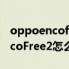oppoencofree2固件需要升级吗（OPPOEncoFree2怎么更新固件）