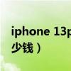 iphone 13pro max（iphone13pro大概多少钱）