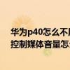 华为p40怎么不用音量键调音量（华为P50Pro音量键无法控制媒体音量怎么办）
